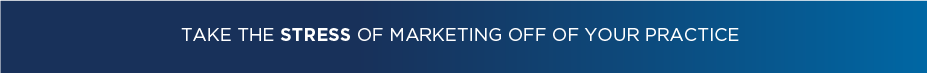TAKE THE STRESS OF MARKETING OFF OF YOUR PRACTICE